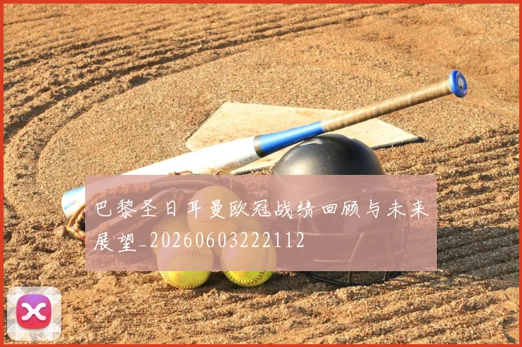 巴黎圣日耳曼欧冠战绩回顾与未来展望_20260603222112