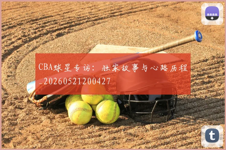 CBA球星专访：独家故事与心路历程_20260521200427
