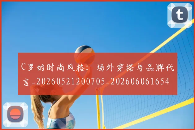 C罗的时尚风格：场外穿搭与品牌代言_20260521200705_20260606165425