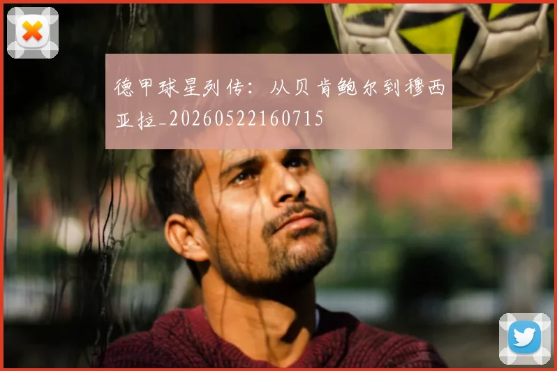 德甲球星列传：从贝肯鲍尔到穆西亚拉_20260522160715