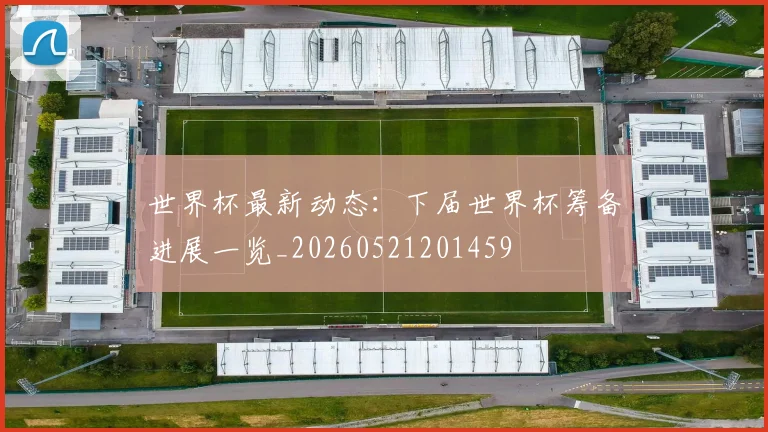 世界杯最新动态:下届世界杯筹备进展一览_20260521201459