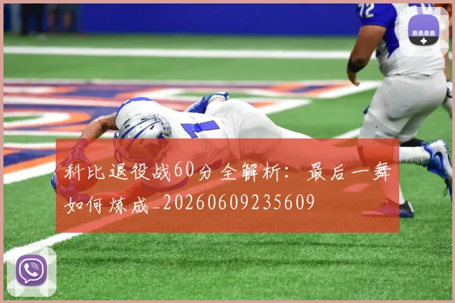 科比退役战60分全解析:最后一舞如何炼成_20260609235609